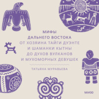 Мифы Дальнего Востока. От хозяина тайги Дуэнте и шаманки Кытны до духов вулканов и мухоморных девушек