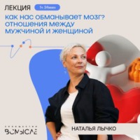 Как нас обманывает мозг? Отношения между мужчиной и женщиной. Наталья Лычко