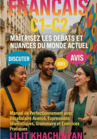 Français C1-C2 : Maîtrisez les Débats et Nuances du Monde Actuel: Manuel de Perfectionnement avec Vocabulaire Avancé, Expressions Idiomatiques, Grammaire et Exercices Pratiques