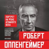 Роберт Оппенгеймер: портрет на фоне атомного века. Великое открытие и личная трагедия: жизнь гения, изменившего судьбу мира