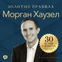 Морган Хаузел. Золотые правила. 30 истин о деньгах, которые изменят вашу жизнь