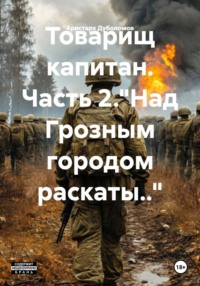 Товарищ капитан. Часть 2."Над Грозным городом раскаты.."