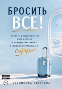 Бросить Всё! Улететь в кругосветное путешествие и превратить жизнь в головокружительный ситком
