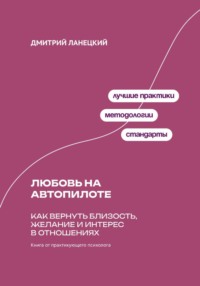 Любовь на автопилоте: Как вернуть близость, желание и интерес в отношениях