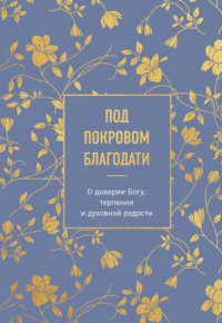 Под покровом благодати. О доверии Богу, терпении и духовной радости