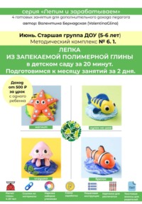 Полимерная глина в детском саду (ДОУ). Старшая группа. Июнь. Методический комплекс 6.1. Готовая программа лепки на месяц. 4 урока со схемами нарезки и видеоуроками