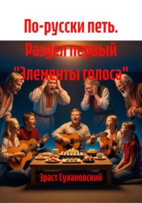 По-русски петь. Раздел первый "Элементы голоса"