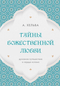 Тайны Божественной любви. Духовное путешествие в сердце ислама