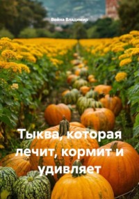 Тыква, которая лечит, кормит и удивляет