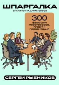 Английский для бизнеса: 300 фраз для переговоров, писем и презентаций. Шпаргалка