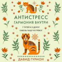 Антистресс – гармония внутри: 7 путей и 5 дорог сквозь чащу из тревог