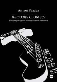 ИЛЛЮЗИЯ СВОБОДЫ. История рок-группы из параллельной Вселенной