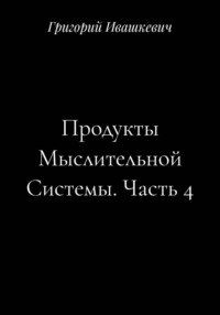 Продукты Мыслительной Системы. Часть 4