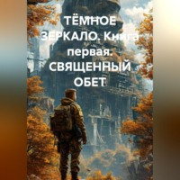 ТЁМНОЕ ЗЕРКАЛО. Книга первая. СВЯЩЕННЫЙ ОБЕТ