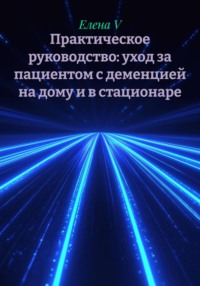 Практическое руководство: уход за пациентом с деменцией на дому и в стационаре