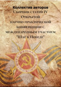 Сборник статей IV Открытой научно-практической конференции с международным участием "Шаг к Победе"