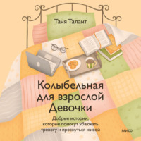 Колыбельная для взрослой Девочки. Добрые истории, которые помогут убаюкать тревогу и проснуться живой