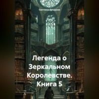 Легенда о Зеркальном Королевстве. Книга 5