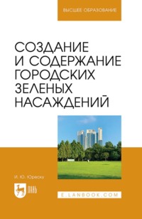 Создание и содержание городских зеленых насаждений. Учебно-методическое пособие для вузов. 3-е издание, стереотипное