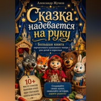 Сказка надевается на руку. Большая книга перчаточного кукольного театра для детей и взрослых.