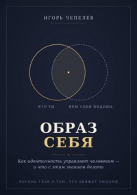 Образ себя. Как идентичность управляет человеком — и что с этим знанием делать