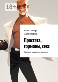 Простата, гормоны, секс. Секреты мужского здоровья