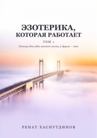 ЭЗОТЕРИКА, КОТОРАЯ РАБОТАЕТ: Том 1. Почему одни идеи меняют Жизнь, а другие нет