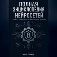Полная энциклопедия нейросетей. Том 3. Безопасность, этика и контроль качества