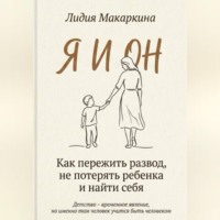 Я И ОН. Как пережить развод, не потерять ребенка и найти себя