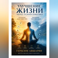 Улучшение жизни через психосоматику. Улучшение души через тело. Улучшение тела через душу