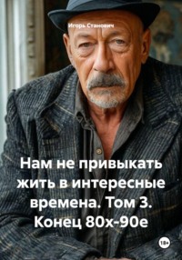 Нам не привыкать жить в интересные времена. Том 3. Конец 80х-90е
