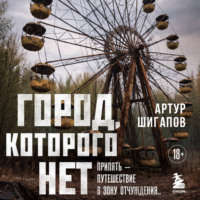 Город, которого нет. Припять – путешествие в зону отчуждения