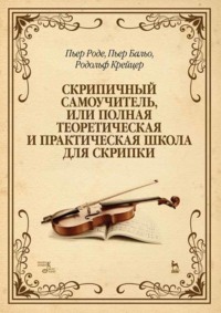 Скрипичный самоучитель, или Полная теоретическая и практическая школа для скрипки. Учебно-методическое пособие. 13-е издание, стереотипное