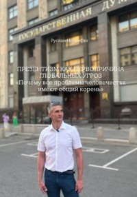 ПРЕЗЕНТИЗМ КАК ПЕРВОПРИЧИНА ГЛОБАЛЬНЫХ УГРОЗ «Почему все проблемы человечества имеют общий корень»