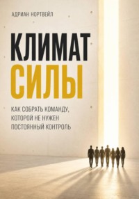 Климат силы. Как собрать команду, которой не нужен постоянный контроль