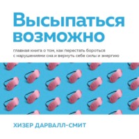 Высыпаться возможно. Главная книга о том, как перестать бороться с нарушениями сна и вернуть себе силы и энергию