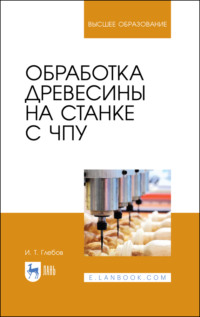Обработка древесины на станке с ЧПУ. Учебное пособие для вузов. 5-е издание, стереотипное