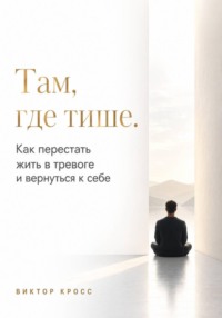 Там, где тише. Как перестать жить в тревоге и вернуться к себе