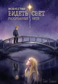 Искусство видеть свет. Разорванные нити.