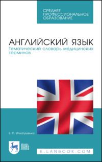 Английский язык. Тематический словарь медицинских терминов. Учебное пособие для СПО. 5-е издание, исправленное и дополненное