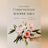 Современная флористика Правила. Стили. Секреты мастерства