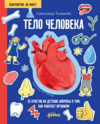 Тело человека. 35 ответов на детские вопросы о том, как работает организм