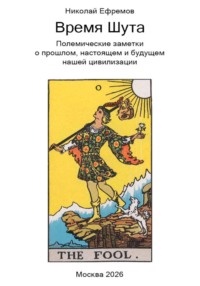 Время Шута. Полемические заметки о прошлом, настоящем и будущем нашей цивилизации