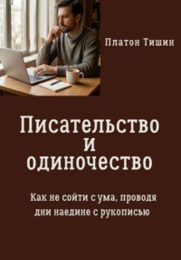 Писательство и одиночество. Как не сойти с ума, проводя дни наедине с рукописью