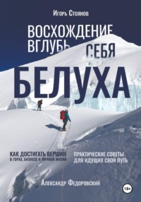 Белуха. Восхождение вглубь себя. Как достигать вершин в горах, бизнесе и личной жизни
