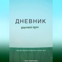 Дневник фартовой дуры. Или как перестать стараться и начать жить.