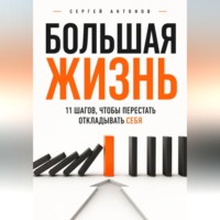 Большая жизнь. 11 шагов, чтобы перестать откладывать себя