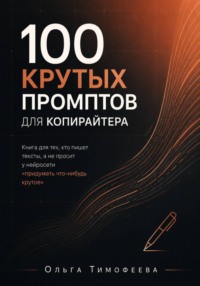 100 крутых промтов для копирайтера. Книга для тех, кто пишет тексты, а не просит у нейросети «придумать что-нибудь крутое»