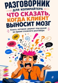 Разговорник для копирайтера. Что сказать, когда клиент выносит мозг. Книга, которую держат под рукой во время сложного разговора