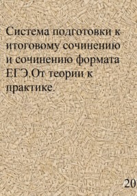 Система подготовки к итоговому сочинению и сочинению формата ЕГЭ. От теории к практике.